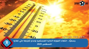 رسميًا.. انتهاء الموجة الحارة المستمرة وعدم تكرارها حتى نهاية أغسطس 2025